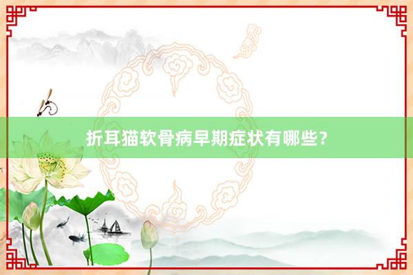 折耳猫软骨病早期症状有哪些？
